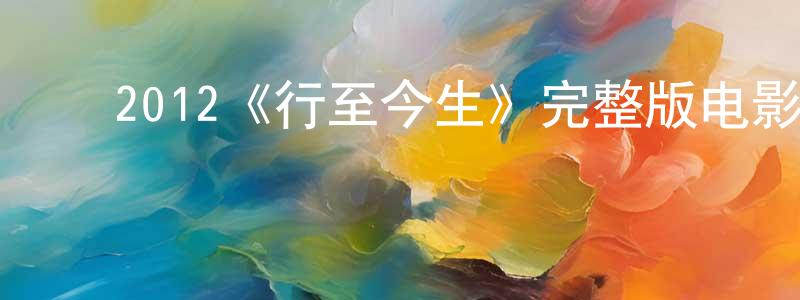 ﻿陈礼光发布﻿2012《行至今生》完整版电影/在线观看/百度云-美剧天堂